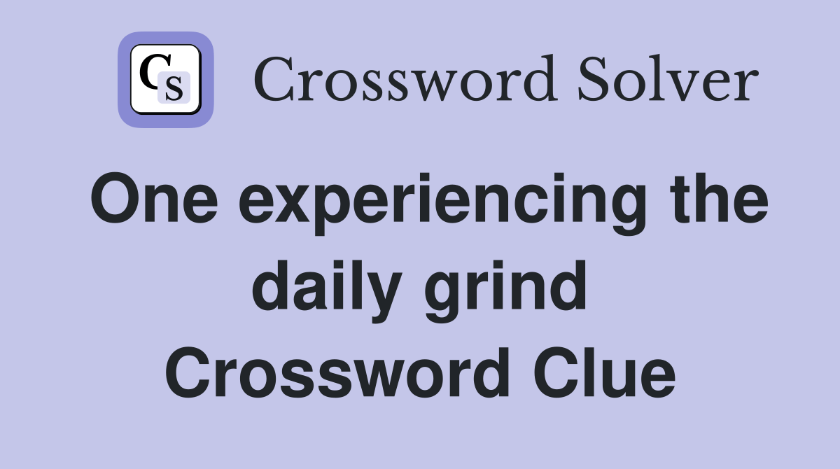 One experiencing the daily grind? Crossword Clue Answers Crossword